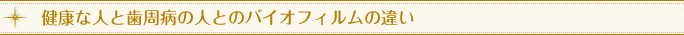 健康な人と歯周病の人とのバイオフィルムの違い