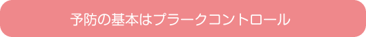 予防の基本はプラークコントロール